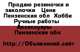 Продаю резиночки и заколочки › Цена ­ 150 - Пензенская обл. Хобби. Ручные работы » Аксессуары   . Пензенская обл.